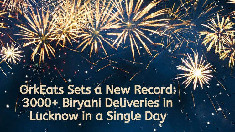 OrkEats Sets a New Record: 3000+ Biryani Deliveries in Lucknow in a Single Day